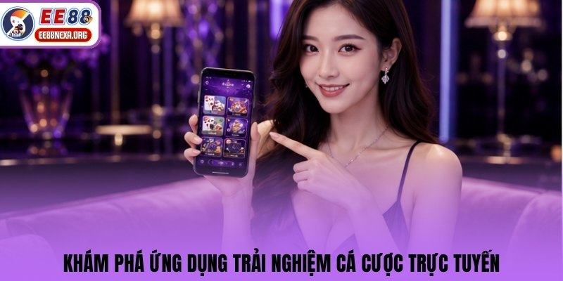 Khám phá ứng dụng trải nghiệm cá cược trực tuyến