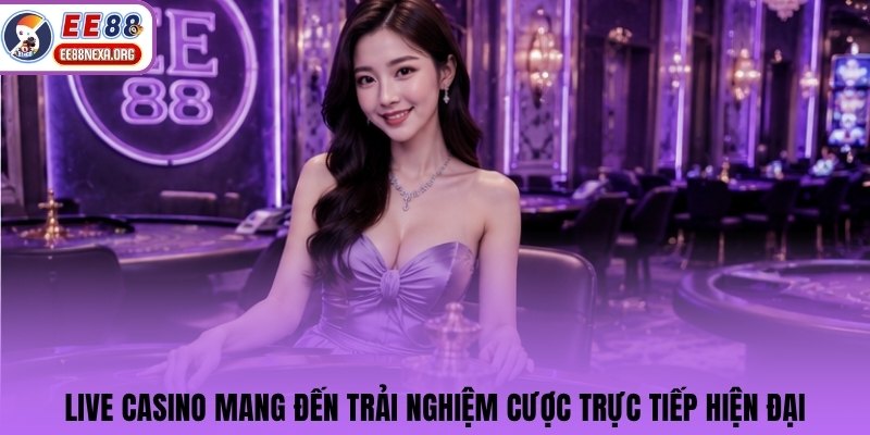 Live Casino mang đến trải nghiệm cược trực tiếp hiện đại