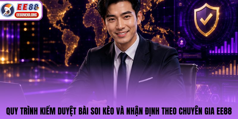 Quy trình kiểm duyệt bài soi kèo và nhận định theo chuyên gia EE88