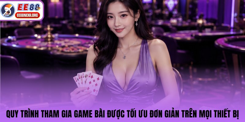 Quy trình tham gia game bài được tối ưu đơn giản trên mọi thiết bị